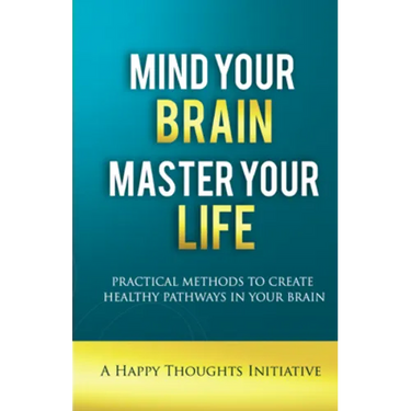 Mind Your Brain Master Your Life - Practical Methods To Create Healthy Pathways In Your Brain
