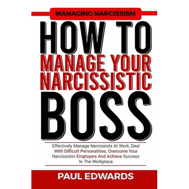 How to Manage Your Narcissistic Boss: Effectively Manage Narcissists At Work, Deal With Difficult Personalities, Overcome Your Narcissistic Employers