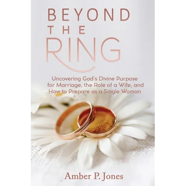 Beyond the Ring: Uncovering God's Divine Purpose for Marriage, the Role of a Wife, and How to Prepare as a Single Woman