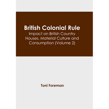 British Colonial Rule: Impact on British Country Houses, Material Culture and Consumption (Volume 2)