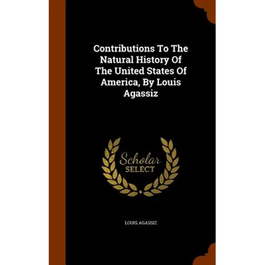 Contributions To The Natural History Of The United States Of America, By Louis Agassiz