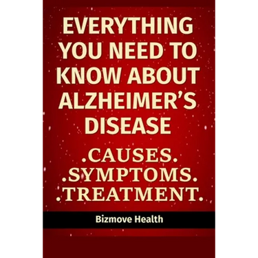 Everything you need to know about Alzheimer's Disease: Causes, Symptoms, Treatment