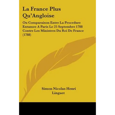 La France Plus Qu'Angloise: Ou Comparaison Entre La Procedure Entamee A Paris Le 25 Septembre 1788 Contre Les Ministres Du Roi De France (1788)