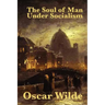 The Soul of Man Under Socialism: A Classic Essay on Individualism and Social Freedom