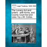 The Lunacy ACT and Orders: With Forms, and County Court ACT and Rules / By J.M. Colles.
