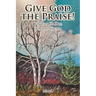Give God the Praise!: Whatever He Does, Wherever You Are