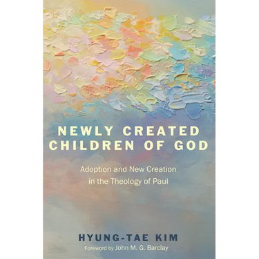 Newly Created Children of God: Adoption and New Creation in the Theology of Paul