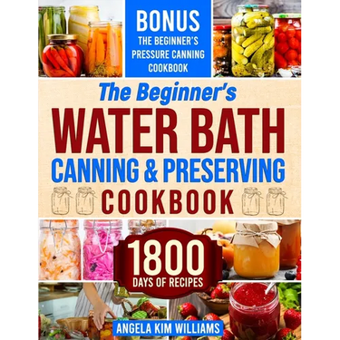 The Beginner's Water Bath Canning & Preserving Cookbook: 1800 Days of Simple and Delicious Handmade Recipes to Nourish Your Family and Loved Ones, Fil