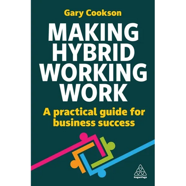 Making Hybrid Working Work: A Practical Guide for Business Success