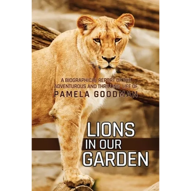 Lions in Our Garden: A Biographical Report of the Adventures and Thrilling Life of Pamela Goodman