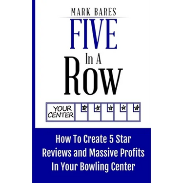 Five In A Row: How To Create 5 Star Reviews And Massive Profits In Your Bowling Center