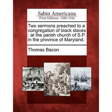 Two Sermons Preached to a Congregation of Black Slaves: At the Parish Church of S.P. in the Province of Maryland.
