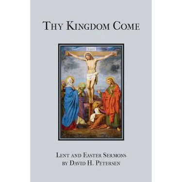 Thy Kingdom Come: Lent and Easter Sermons by David H. Petersen
