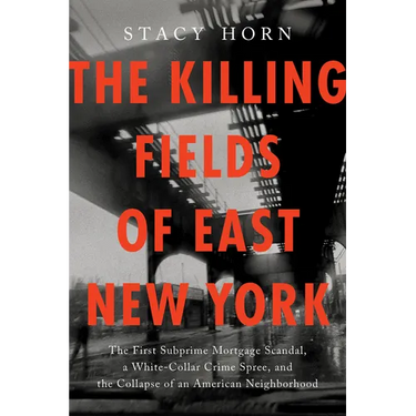 The Killing Fields of East New York: The First Subprime Mortgage Scandal, a White-Collar Crime Spree, and the Collapse of an American Neighborhood