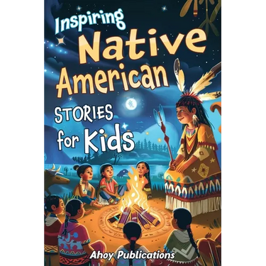Inspiring Native American Stories for Kids: Captivating Tales of Tradition, Wisdom, and Resilience to Nurture Cultural Appreciation and Empathy