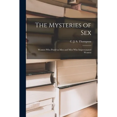 The Mysteries of Sex: Women Who Posed as Men and Men Who Impersonated Women