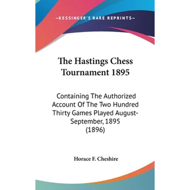 The Hastings Chess Tournament 1895: Containing The Authorized Account Of The Two Hundred Thirty Games Played August-September, 1895 (1896)