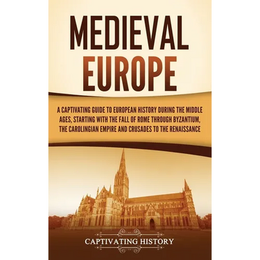 Medieval Europe: A Captivating Guide to European History during the Middle Ages, Starting with the Fall of Rome through Byzantium, the
