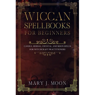 Wiccan Spellbooks for Beginners: Candle, Herbal, Crystal, and Moon Spells for Witchcraft Practitioners