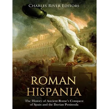 Roman Hispania: The History of Ancient Rome's Conquest of Spain and the Iberian Peninsula