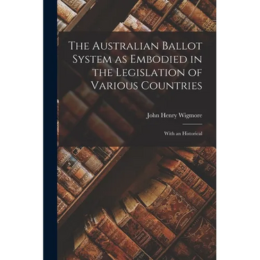 The Australian Ballot System as Embodied in the Legislation of Various Countries: With an Historical