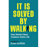 It Is Solved By Walking: How World-Class Creators Solve Life