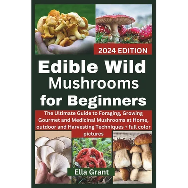 Edible Wild Mushrooms for Beginners: The Ultimate Guide to Foraging, Growing Gourmet and Medicinal Mushrooms at Home, outdoor and Harvesting Technique