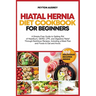 Hiatal Hernia Diet Cookbook for Beginners: A Simple-Free Guide to Getting Rid of Heartburn, GERD, LPR, and Digestive Relief Through Nutritious Recipes