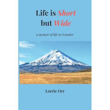 Life is Short but Wide: A memoir of life in Ecuador