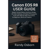 Canon EOS R8 User Guide: Master Camera Setup, Autofocus Modes, 4K Video Settings, and Digital Photography Tricks with Step-by-Step Instructions for Be