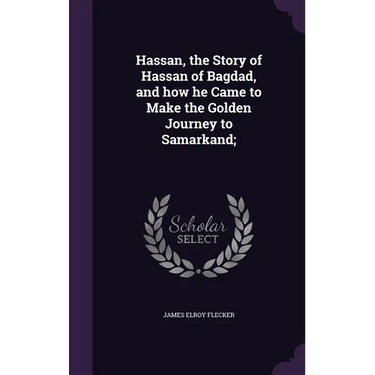 Hassan, the Story of Hassan of Bagdad, and how he Came to Make the Golden Journey to Samarkand;