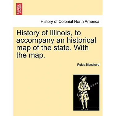 History of Illinois, to Accompany an Historical Map of the State. with the Map.
