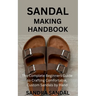 Sandal Making Handbook: The Complete Beginners Guide to Crafting Comfortable, Custom Sandals by Hand
