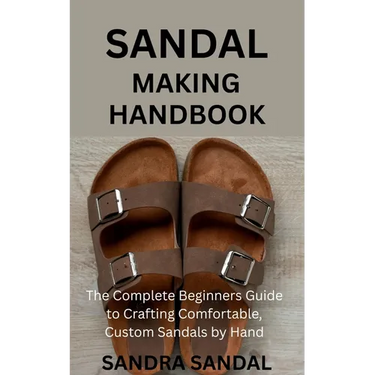 Sandal Making Handbook: The Complete Beginners Guide to Crafting Comfortable, Custom Sandals by Hand