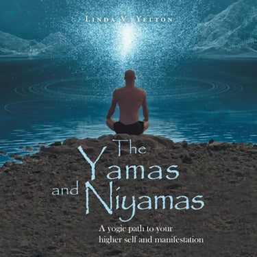 The Yamas and Niyamas: A Yogic Path to Your Higher Self and Manifestation