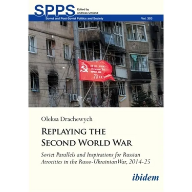 Replaying the Second World War: Soviet Parallels and Inspirations for Russian Atrocities in the Russo-Ukrainian War, 2014-25