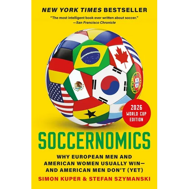 Soccernomics (2026 World Cup Edition): Why European Men and American Women Usually Win--And American Men Don't (Yet)