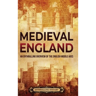 Medieval England: An Enthralling Overview of the English Middle Ages