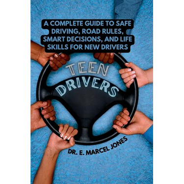Teen Drivers: A Complete Guide to Safe Driving, Road Rules, Smart Decisions, and Life Skills for New & Young Drivers