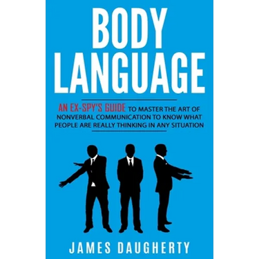 Body Language: An Ex-SPY's Guide to Master the Art of Nonverbal Communication to Know What People Are Really Thinking in Any Situatio