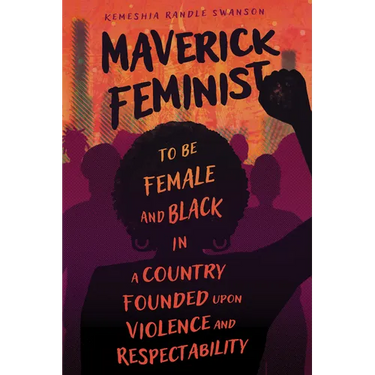 Maverick Feminist: To Be Female and Black in a Country Founded Upon Violence and Respectability