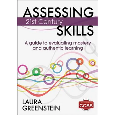 Assessing 21st Century Skills: A Guide to Evaluating Mastery and Authentic Learning