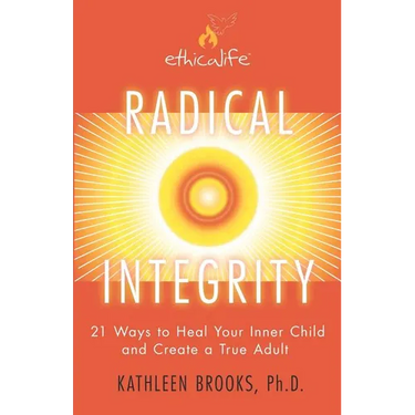 Radical Integrity: 21 Ways to Heal Your Inner Child and Create a True Adult