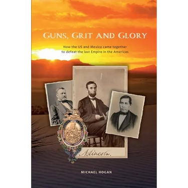 Guns, Grit, and Glory: How the US and Mexico came together to defeat the last Empire in the Americas