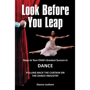 Look Before You Leap: Steps to Your Child's Greatest Success in Dance. Pulling Back the Curtain on the Dance Industry