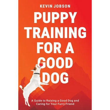 Puppy Training for a Good Dog: A Guide to Raising a Good Dog and Caring for Your Furry Friend