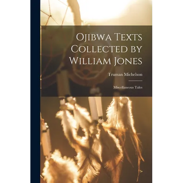 Ojibwa Texts Collected by William Jones: Miscellaneous Tales
