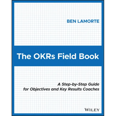 The Okrs Field Book: A Step-By-Step Guide for Objectives and Key Results Coaches