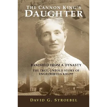 The Cannon King's Daughter: Banished from a Dynasty The True, Untold Story of Engelbertha Krupp