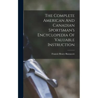 The Complete American And Canadian Sportsman's Encyclopedia Of Valuable Instruction